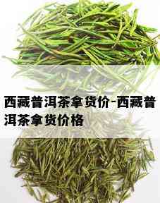  *** 普洱茶拿货价- *** 普洱茶拿货价格