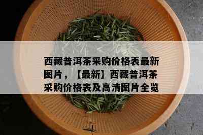  *** 普洱茶采购价格表最新图片，【最新】 *** 普洱茶采购价格表及高清图片全览