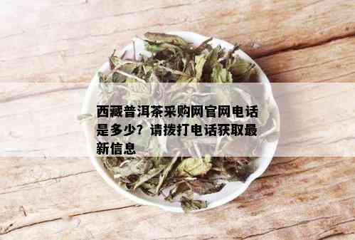  *** 普洱茶采购网官网电话是多少？请拨打电话获取最新信息