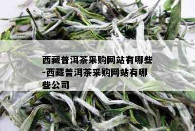  *** 普洱茶采购网站有哪些- *** 普洱茶采购网站有哪些公司