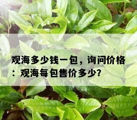 观海多少钱一包，询问价格：观海每包售价多少？