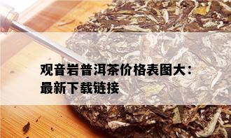 观音岩普洱茶价格表图大：最新下载链接