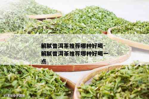 解腻普洱茶推荐哪种好喝-解腻普洱茶推荐哪种好喝一点