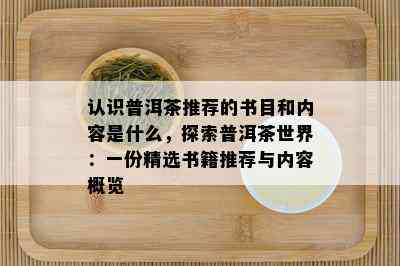 认识普洱茶推荐的书目和内容是什么，探索普洱茶世界：一份精选书籍推荐与内容概览