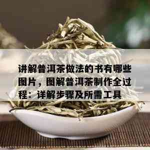 讲解普洱茶做法的书有哪些图片，图解普洱茶制作全过程：详解步骤及所需工具