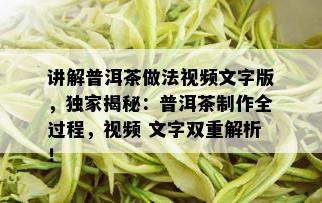 讲解普洱茶做法视频文字版，独家揭秘：普洱茶制作全过程，视频 文字双重解析！