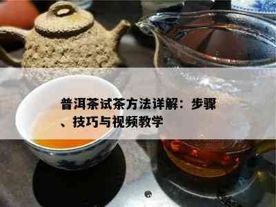 普洱茶试茶方法详解：步骤、技巧与视频教学