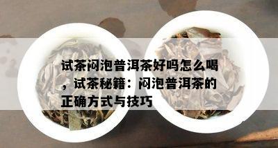 试茶闷泡普洱茶好吗怎么喝，试茶秘籍：闷泡普洱茶的正确方式与技巧