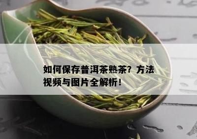 如何保存普洱茶熟茶？方法视频与图片全解析！