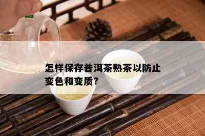 怎样保存普洱茶熟茶以防止变色和变质?