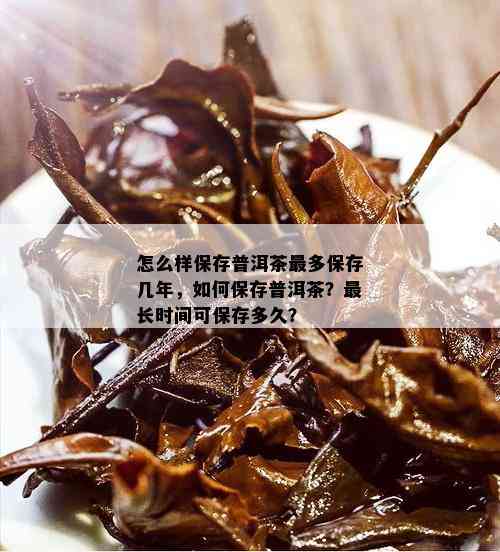 怎么样保存普洱茶最多保存几年，如何保存普洱茶？最长时间可保存多久？