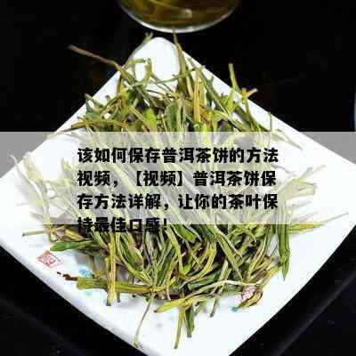 该如何保存普洱茶饼的方法视频，【视频】普洱茶饼保存方法详解，让你的茶叶保持更佳口感！