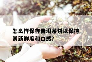 怎么样保存普洱茶饼以保持其新鲜度和口感？