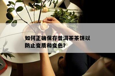 如何正确保存普洱茶茶饼以防止变质和变色？