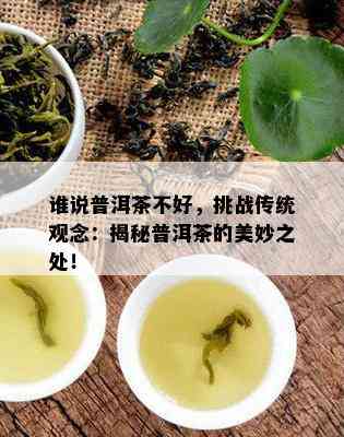 谁说普洱茶不好，挑战传统观念：揭秘普洱茶的美妙之处！