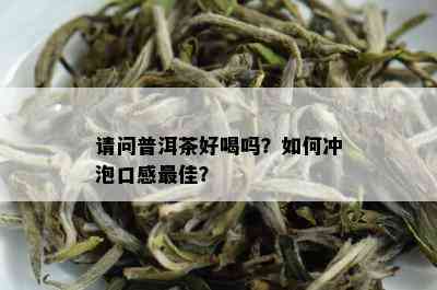 请问普洱茶好喝吗？如何冲泡口感更佳？