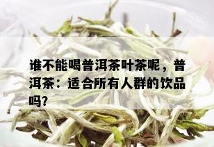 谁不能喝普洱茶叶茶呢，普洱茶：适合所有人群的饮品吗？