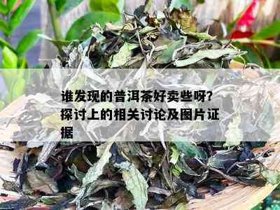 谁发现的普洱茶好卖些呀？探讨上的相关讨论及图片证据