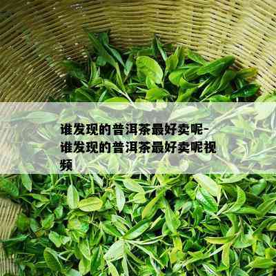 谁发现的普洱茶更好卖呢-谁发现的普洱茶更好卖呢视频