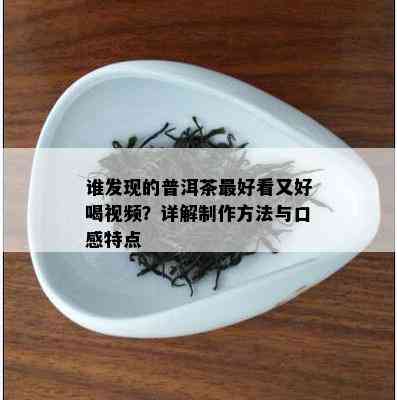 谁发现的普洱茶更好看又好喝视频？详解制作方法与口感特点