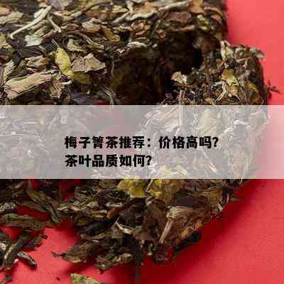 梅子箐茶推荐：价格高吗？茶叶品质如何？