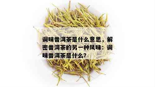 调味普洱茶是什么意思，解密普洱茶的另一种风味：调味普洱茶是什么？