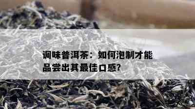 调味普洱茶：如何泡制才能品尝出其更佳口感？