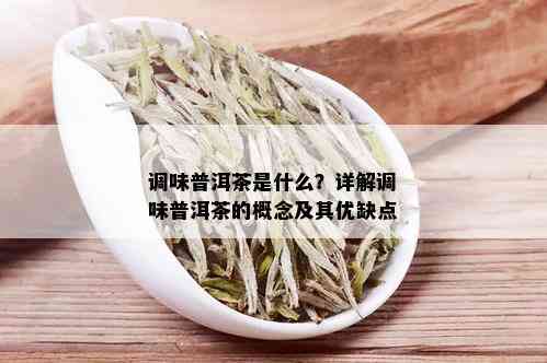 调味普洱茶是什么？详解调味普洱茶的概念及其优缺点