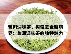 普洱调味茶，探索美食新境界：普洱调味茶的独特魅力