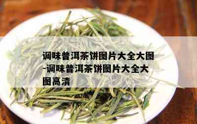 调味普洱茶饼图片大全大图-调味普洱茶饼图片大全大图高清