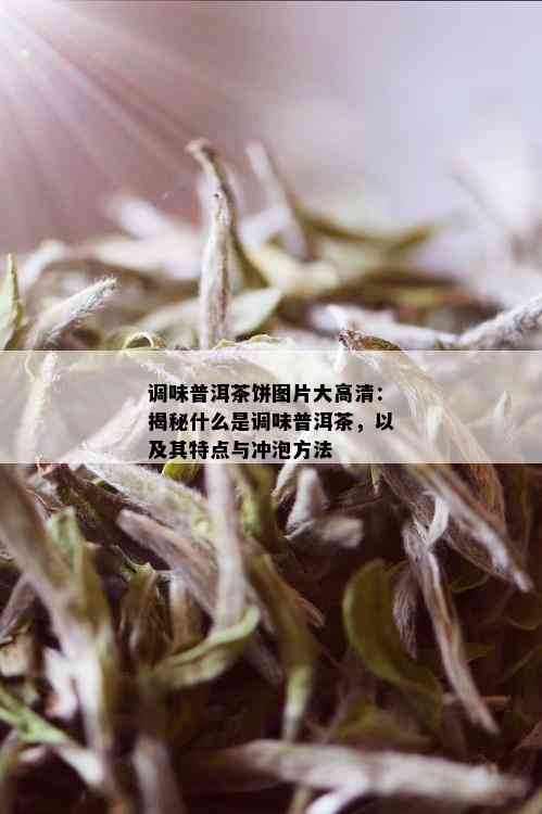 调味普洱茶饼图片大高清：揭秘什么是调味普洱茶，以及其特点与冲泡方法