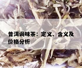 普洱调味茶：定义、含义及价格分析