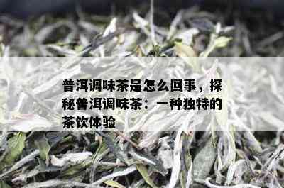 普洱调味茶是怎么回事，探秘普洱调味茶：一种独特的茶饮体验