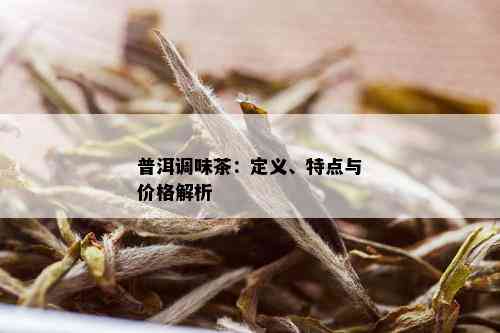 普洱调味茶：定义、特点与价格解析