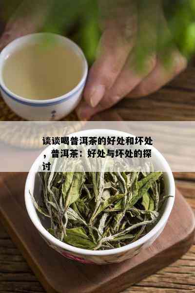 谈谈喝普洱茶的好处和坏处，普洱茶：好处与坏处的探讨