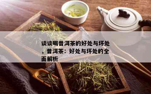 谈谈喝普洱茶的好处与坏处，普洱茶：好处与坏处的全面解析