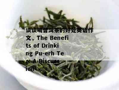 谈谈喝普洱茶的好处英语作文，The Benefits of Drinking Pu-erh Tea: A Discussion