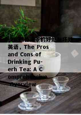 谈谈喝普洱茶的好处与坏处英语，The Pros and Cons of Drinking Pu-erh Tea: A Comprehensive Overview