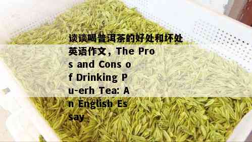 谈谈喝普洱茶的好处和坏处英语作文，The Pros and Cons of Drinking Pu-erh Tea: An English Essay