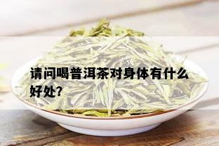 请问喝普洱茶对身体有什么好处？