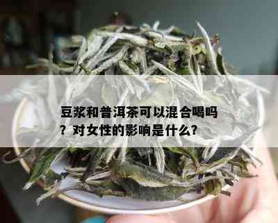 豆浆和普洱茶可以混合喝吗？对女性的影响是什么？