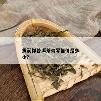 贡润祥普洱茶膏零售价是多少？