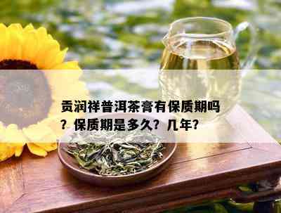 贡润祥普洱茶膏有保质期吗？保质期是多久？几年？