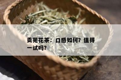 贡苑花茶：口感如何？值得一试吗？