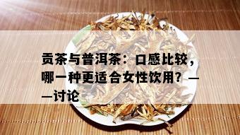 贡茶与普洱茶：口感比较，哪一种更适合女性饮用？——讨论