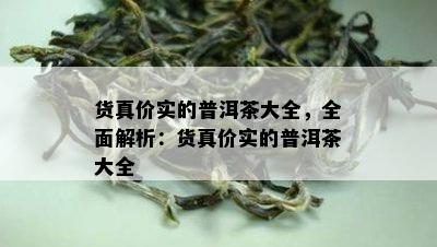 货真价实的普洱茶大全，全面解析：货真价实的普洱茶大全