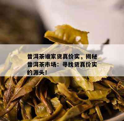 普洱茶谁家货真价实，揭秘普洱茶市场：寻找货真价实的源头！