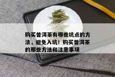 购买普洱茶有哪些坑点的方法，避免入坑！购买普洱茶的那些方法和注意事项