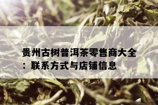 贵州古树普洱茶零售商大全：联系方式与店铺信息