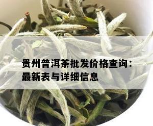 贵州普洱茶批发价格查询：最新表与详细信息